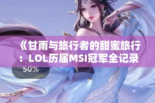 《甘雨与旅行者的甜蜜旅行：LOL历届MSI冠军全记录》