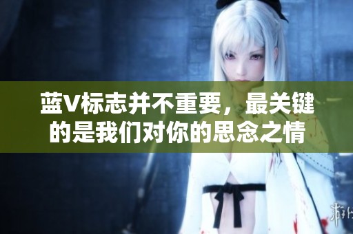 蓝V标志并不重要，最关键的是我们对你的思念之情