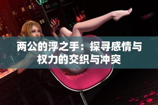 两公的浮之手：探寻感情与权力的交织与冲突