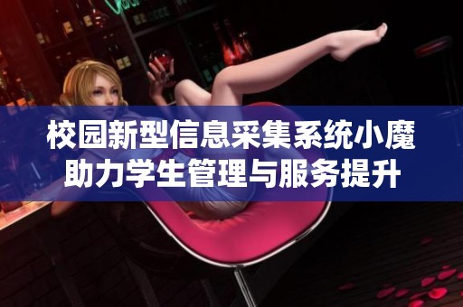 校园新型信息采集系统小魔助力学生管理与服务提升