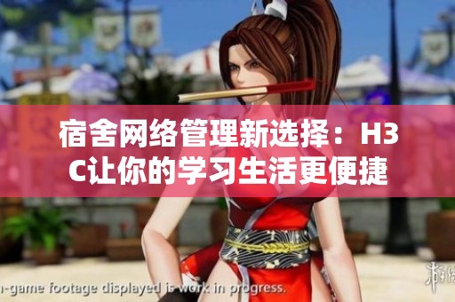 宿舍网络管理新选择：H3C让你的学习生活更便捷