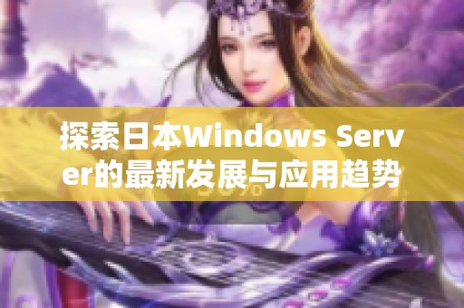 探索日本Windows Server的最新发展与应用趋势