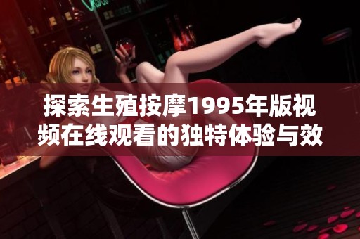探索生殖按摩1995年版视频在线观看的独特体验与效果