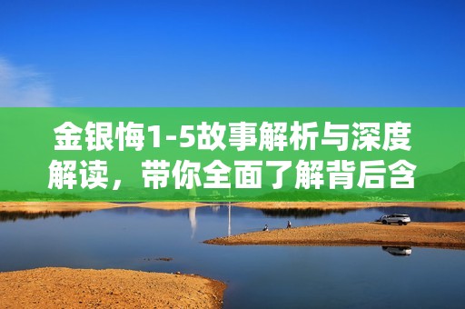 金银悔1-5故事解析与深度解读，带你全面了解背后含义