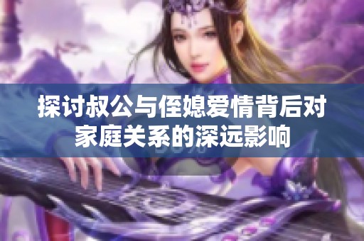 探讨叔公与侄媳爱情背后对家庭关系的深远影响