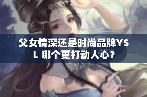 父女情深还是时尚品牌YSL 哪个更打动人心？