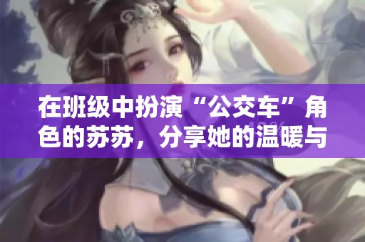 在班级中扮演“公交车”角色的苏苏，分享她的温暖与友谊