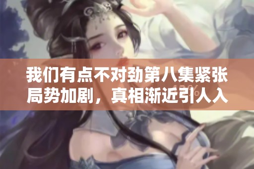 我们有点不对劲第八集紧张局势加剧，真相渐近引人入胜