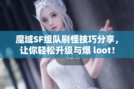 魔域SF组队刷怪技巧分享，让你轻松升级与爆 loot！