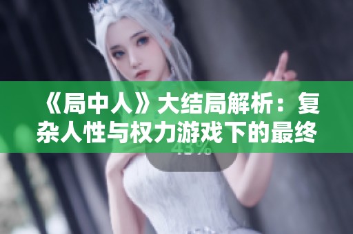 《局中人》大结局解析：复杂人性与权力游戏下的最终抉择