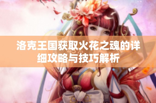 洛克王国获取火花之魂的详细攻略与技巧解析