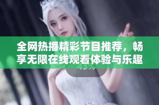 全网热播精彩节目推荐，畅享无限在线观看体验与乐趣