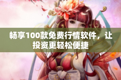 畅享100款免费行情软件，让投资更轻松便捷