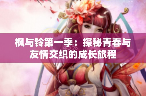 枫与铃第一季：探秘青春与友情交织的成长旅程