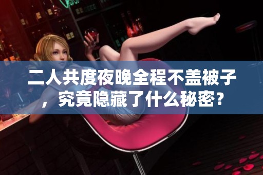 二人共度夜晚全程不盖被子，究竟隐藏了什么秘密？