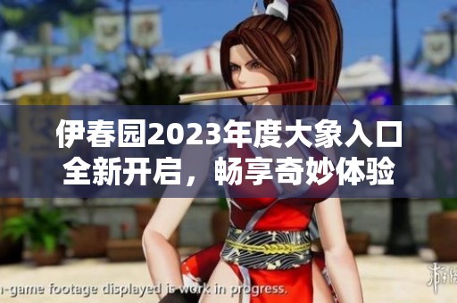 伊春园2023年度大象入口全新开启，畅享奇妙体验