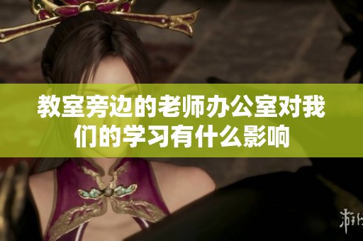 教室旁边的老师办公室对我们的学习有什么影响