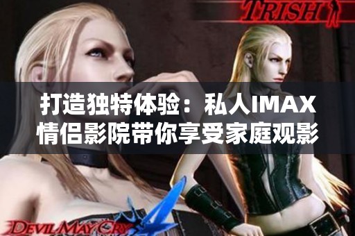 打造独特体验：私人IMAX情侣影院带你享受家庭观影新方式