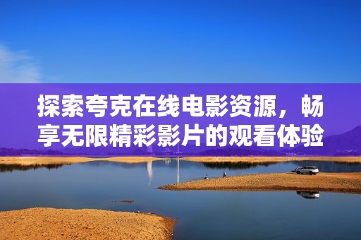探索夸克在线电影资源，畅享无限精彩影片的观看体验