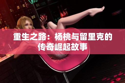 重生之路：杨桃与留里克的传奇崛起故事