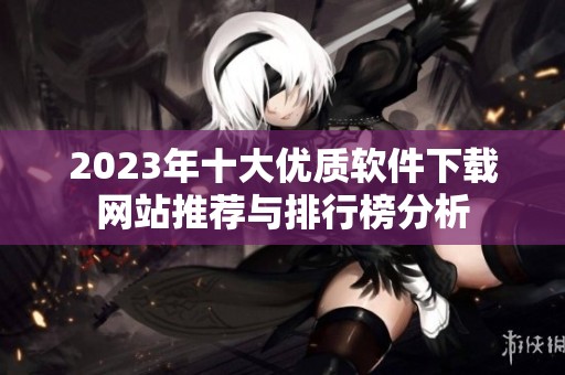 2023年十大优质软件下载网站推荐与排行榜分析
