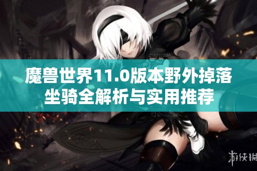 魔兽世界11.0版本野外掉落坐骑全解析与实用推荐