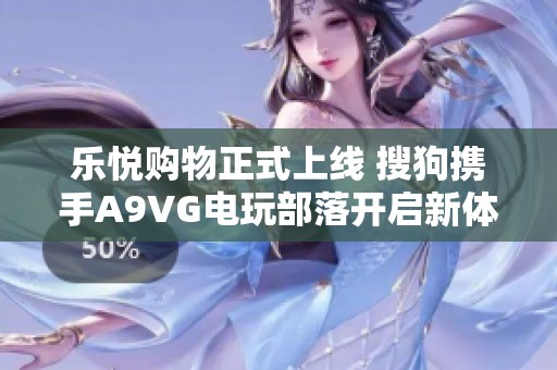 乐悦购物正式上线 搜狗携手A9VG电玩部落开启新体验