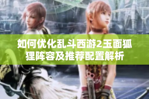 如何优化乱斗西游2玉面狐狸阵容及推荐配置解析