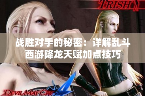 战胜对手的秘密：详解乱斗西游降龙天赋加点技巧
