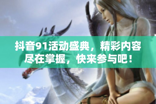 抖音91活动盛典，精彩内容尽在掌握，快来参与吧！