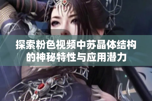 探索粉色视频中苏晶体结构的神秘特性与应用潜力