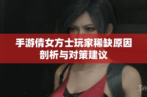 手游倩女方士玩家稀缺原因剖析与对策建议