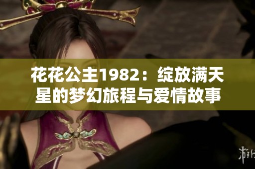 花花公主1982：绽放满天星的梦幻旅程与爱情故事