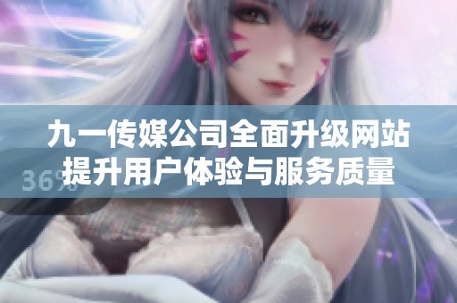 九一传媒公司全面升级网站提升用户体验与服务质量
