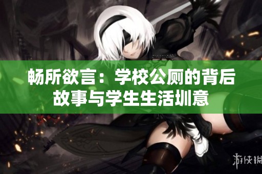 畅所欲言：学校公厕的背后故事与学生生活圳意