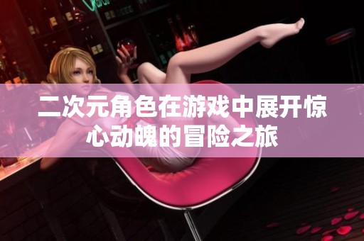 二次元角色在游戏中展开惊心动魄的冒险之旅