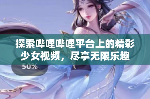 探索哔哩哔哩平台上的精彩少女视频，尽享无限乐趣