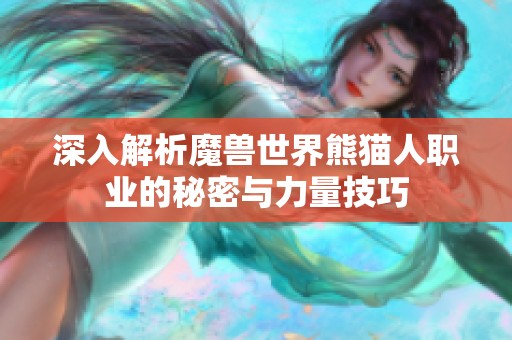 深入解析魔兽世界熊猫人职业的秘密与力量技巧