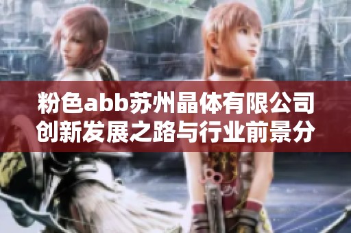 粉色abb苏州晶体有限公司创新发展之路与行业前景分析
