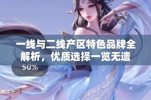 一线与二线产区特色品牌全解析，优质选择一览无遗