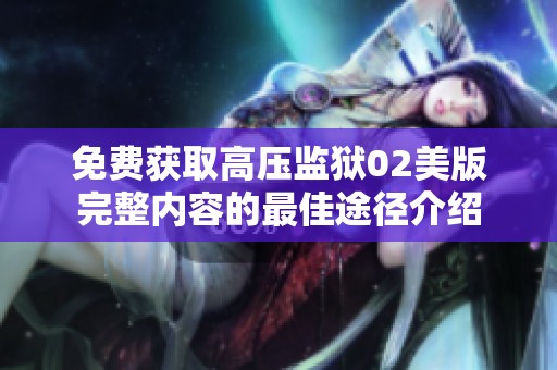 免费获取高压监狱02美版完整内容的最佳途径介绍