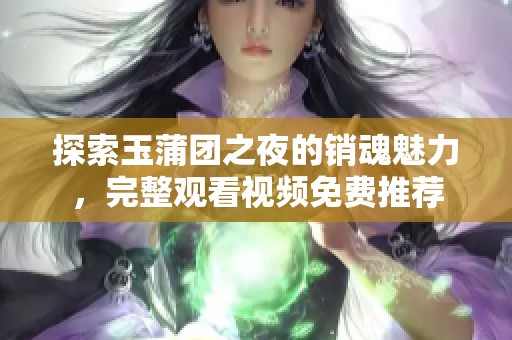 探索玉蒲团之夜的销魂魅力，完整观看视频免费推荐