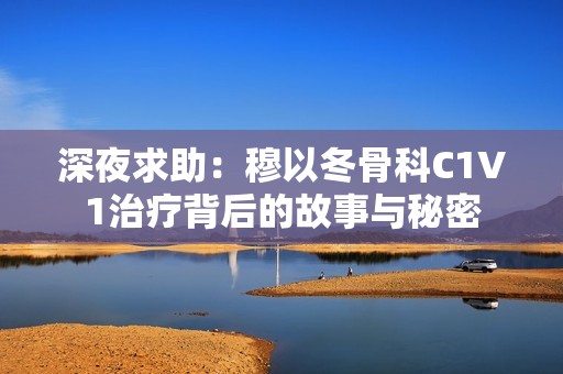深夜求助：穆以冬骨科C1V1治疗背后的故事与秘密