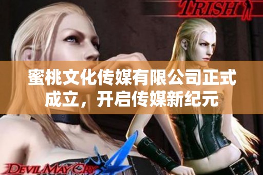 蜜桃文化传媒有限公司正式成立，开启传媒新纪元