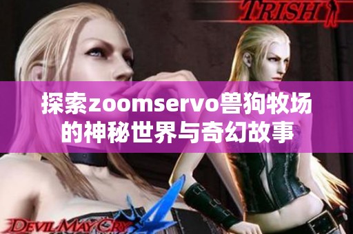 探索zoomservo兽狗牧场的神秘世界与奇幻故事