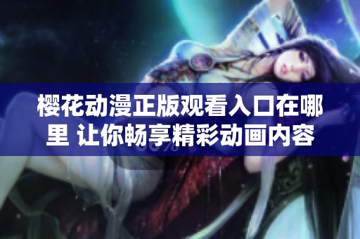 樱花动漫正版观看入口在哪里 让你畅享精彩动画内容