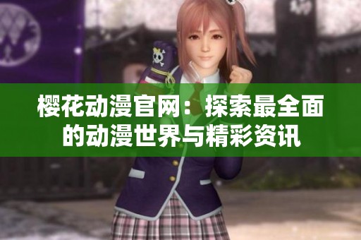 樱花动漫官网：探索最全面的动漫世界与精彩资讯
