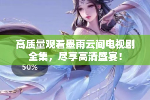高质量观看墨雨云间电视剧全集，尽享高清盛宴！