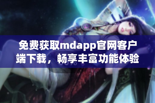 免费获取mdapp官网客户端下载，畅享丰富功能体验