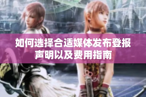 如何选择合适媒体发布登报声明以及费用指南